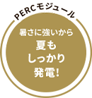 PERCモジュール 暑さに強いから 夏もしっかり発電!